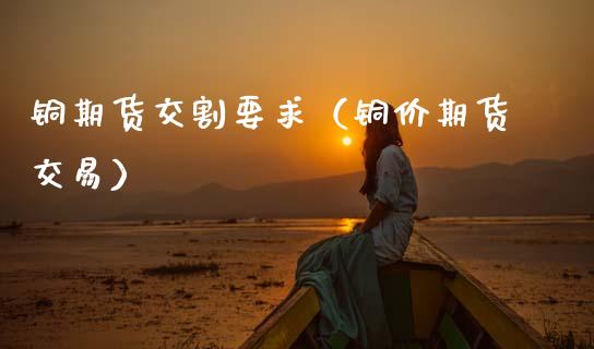 铜期货交割要求（铜价期货交易）_https://www.gzbbqc.com_纳指期货_第1张