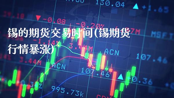 锡的期货交易时间(锡期货行情暴涨)_https://www.gzbbqc.com_德指期货_第1张