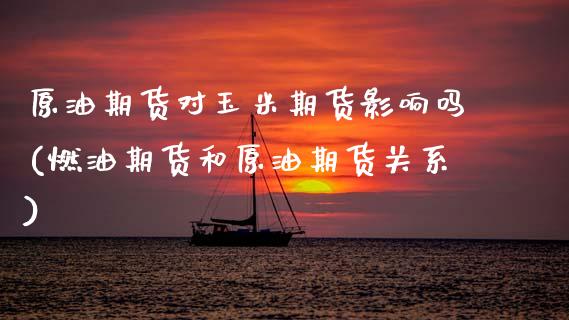 原油期货对玉米期货影响吗(燃油期货和原油期货关系)_恒指期货_第1张_八八期货网 原油期货对玉米期货影响吗(燃油期货和原油期货关系)_https://www.gzbbqc.com_恒指期货_第1张