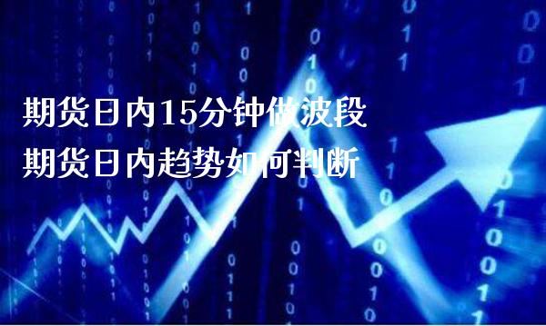 期货日内15分钟做波段 期货日内趋势如何判断_https://www.gnhpgy.com_股指期货_第1张