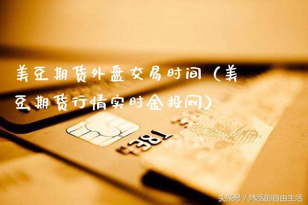 美豆期货外盘交易时间（美豆期货行情实时网）_https://www.gnhpgy.com_纳指期货_第1张