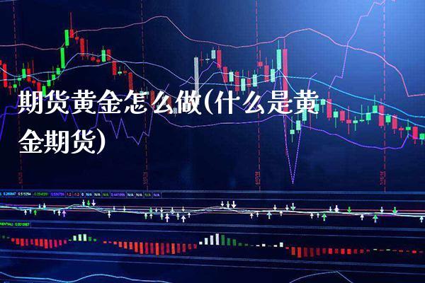 期货黄金怎么做(什么是黄金期货)_https://www.gzbbqc.com_恒指期货_第1张