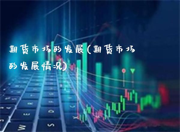 期货市场的发展(期货市场的发展情况)_https://www.gzbbqc.com_恒指期货_第1张