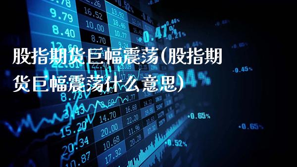股指期货巨幅震荡(股指期货巨幅震荡什么意思)_https://www.gzbbqc.com_黄金期货_第1张