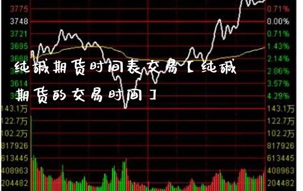 纯碱期货时间表交易【纯碱期货的交易时间】_https://www.gzbbqc.com_德指期货_第1张