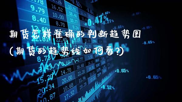 期货怎样准确的判断趋势图(期货的趋势线如何看?)_https://www.gzbbqc.com_黄金期货_第1张