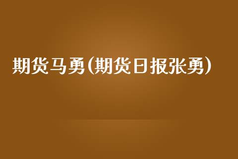 期货马勇(期货日报张勇)_https://www.gzbbqc.com_原油期货_第1张
