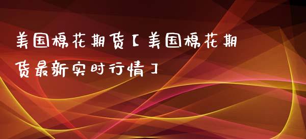 美国棉花期货【美国棉花期货最新实时行情】_https://www.gzbbqc.com_恒指期货_第1张