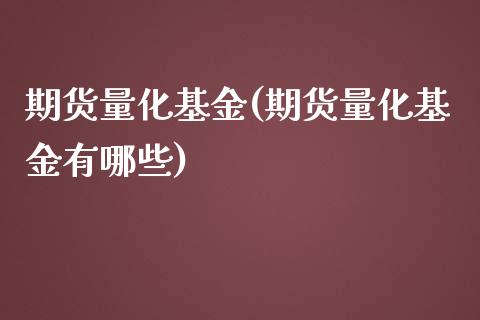 期货量化基金(期货量化基金有哪些)_https://www.gzbbqc.com_股指期货_第1张