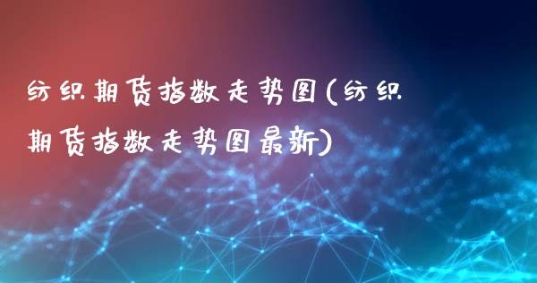 纺织期货指数走势图(纺织期货指数走势图最新)_https://www.gzbbqc.com_恒指期货_第1张
