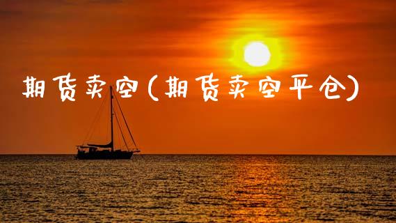期货卖空(期货卖空平仓)_https://www.gzbbqc.com_德指期货_第1张