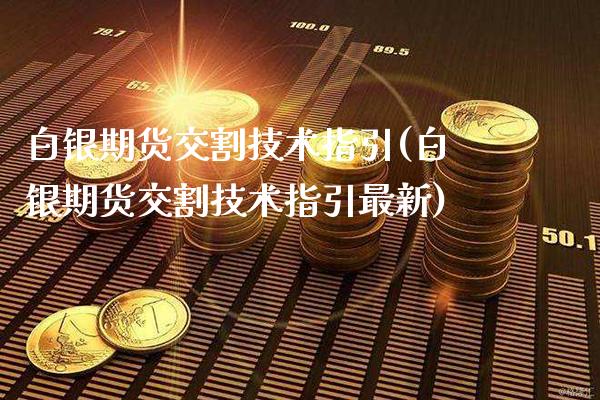 白银期货交割技术指引(白银期货交割技术指引最新)_德指期货_第1张_八八期货网 白银期货交割技术指引(白银期货交割技术指引最新)_https://www.gzbbqc.com_德指期货_第1张