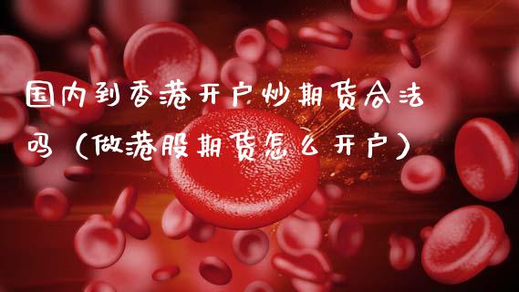 国内到香港开户炒期货合法吗（做港股期货怎么开户）_https://www.gzbbqc.com_纳指期货_第1张
