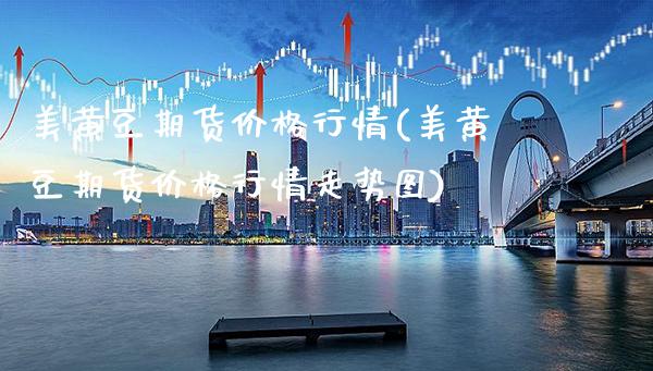 美黄豆期货价格行情(美黄豆期货价格行情走势图)_https://www.gzbbqc.com_纳指期货_第1张