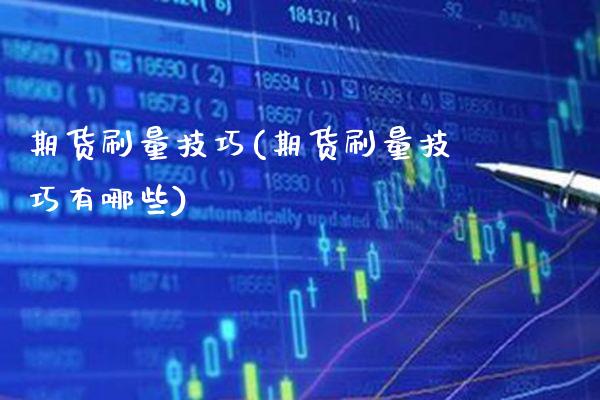 期货刷量技巧(期货刷量技巧有哪些)_https://www.gzbbqc.com_期货知识_第1张