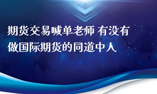 期货交易喊单老师 有没有做国际期货的同道中人_https://www.gnhpgy.com_黄金期货_第1张