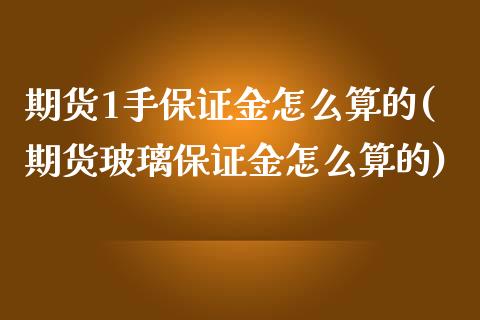 期货1手保证金怎么算的(期货玻璃保证金怎么算的)_https://www.gzbbqc.com_期货知识_第1张
