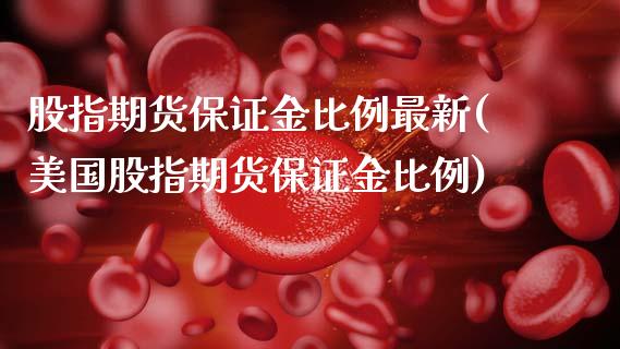 股指期货保证金比例最新(美国股指期货保证金比例)_https://www.gzbbqc.com_恒指期货_第1张