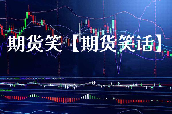 期货笑【期货笑话】_https://www.gzbbqc.com_黄金期货_第1张