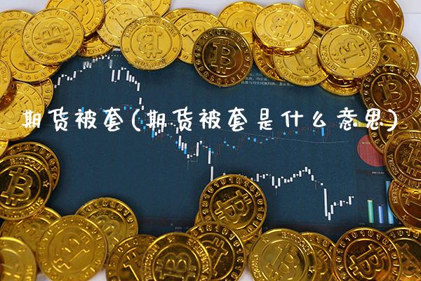 期货被套(期货被套是什么意思)_https://www.gzbbqc.com_道指期货_第1张