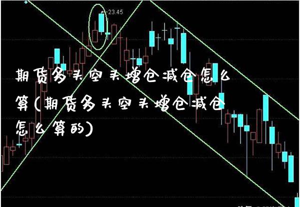 期货多头空头增仓减仓怎么算(期货多头空头增仓减仓怎么算的)_https://www.gzbbqc.com_纳指期货_第1张