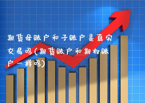 期货母账户和子账户是真实交易吗(期货账户和期权账户一样吗)_恒指期货_第1张_八八期货网 期货母账户和子账户是真实交易吗(期货账户和期权账户一样吗)_https://www.gzbbqc.com_恒指期货_第1张