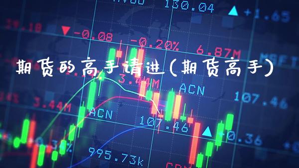 期货的高手请进(期货高手)_https://www.gzbbqc.com_黄金期货_第1张