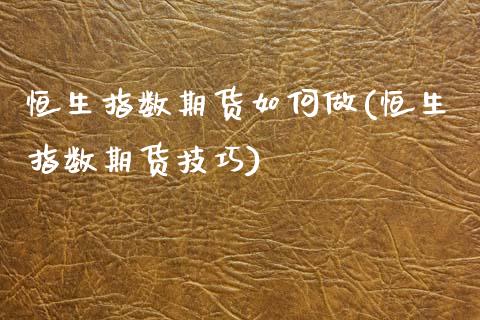 恒生指数期货如何做(恒生指数期货技巧)_https://www.gzbbqc.com_黄金期货_第1张