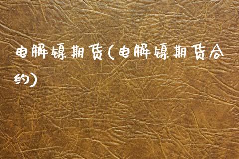 电解镍期货(电解镍期货合约)_https://www.gzbbqc.com_纳指期货_第1张
