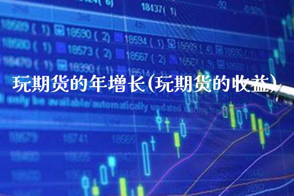 玩期货的年增长(玩期货的收益)_https://www.gzbbqc.com_恒指期货_第1张