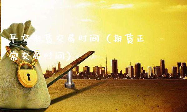 平交期货交易时间（期货正常交易时间）_https://www.gzbbqc.com_恒指期货_第1张