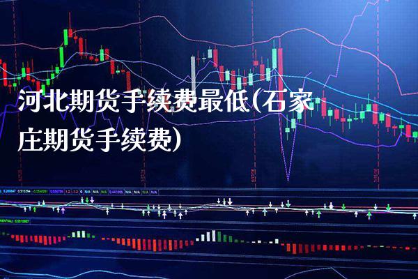河北期货手续费最低(石家庄期货手续费)_黄金期货_第1张_八八期货网 河北期货手续费最低(石家庄期货手续费)_https://www.gzbbqc.com_黄金期货_第1张