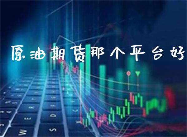 原油期货那个平台好_https://www.gzbbqc.com_德指期货_第1张