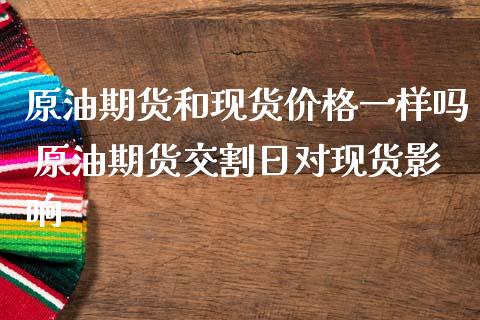 原油期货和现货价格一样吗 原油期货交割日对现货影响_https://www.gnhpgy.com_原油期货_第1张