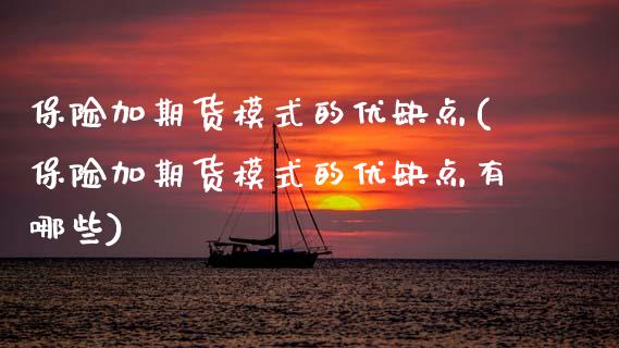 保险加期货模式的优缺点(保险加期货模式的优缺点有哪些)_https://www.gzbbqc.com_道指期货_第1张