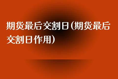 期货最后交割日(期货最后交割日作用)_https://www.gzbbqc.com_黄金期货_第1张