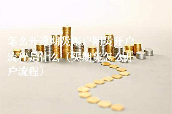 怎么开通期货账户期货开户流程是什么（买期货怎么开户流程）_https://www.gzbbqc.com_恒指期货_第1张