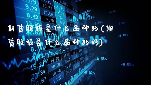 期货胶板是什么品种的(期货胶板是什么品种的好)_https://www.gzbbqc.com_黄金期货_第1张