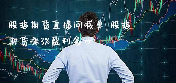 股指期货直播间喊单 股指期货涨3%盈利多少_https://www.gzbbqc.com_股指期货_第1张