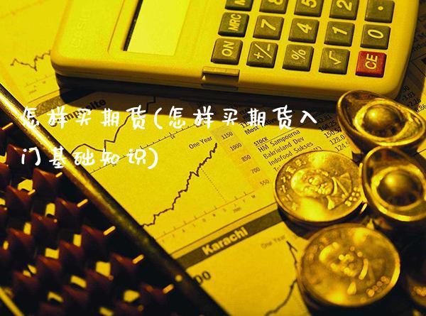 怎样买期货(怎样买期货入门基础知识)_https://www.gzbbqc.com_道指期货_第1张