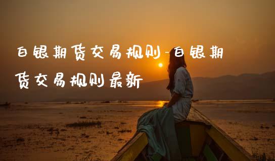 白银期货交易规则-白银期货交易规则最新_https://www.gnhpgy.com_道指期货_第1张