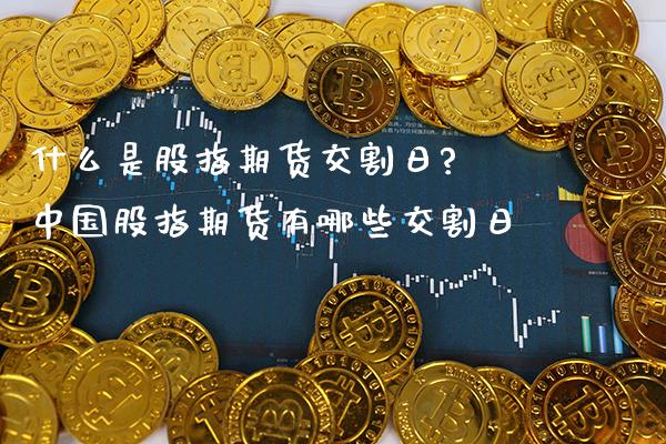 什么是股指期货交割日? 中国股指期货有哪些交割日_https://www.gnhpgy.com_黄金期货_第1张
