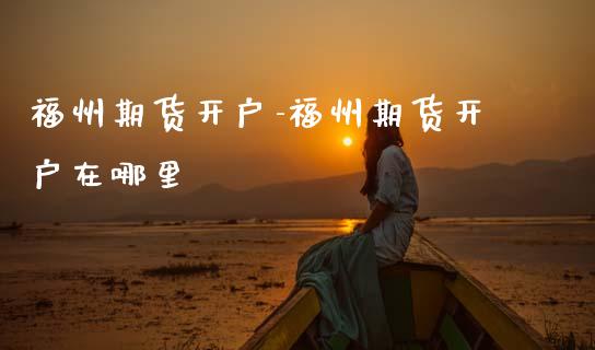 福州期货开户-福州期货开户在哪里_https://www.gzbbqc.com_恒指期货_第1张