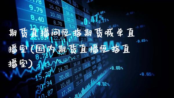 期货直播间恒指期货喊单直播室(国内期货直播恒指直播室)_股指期货_第1张_八八期货网 期货直播间恒指期货喊单直播室(国内期货直播恒指直播室)_https://www.gzbbqc.com_股指期货_第1张