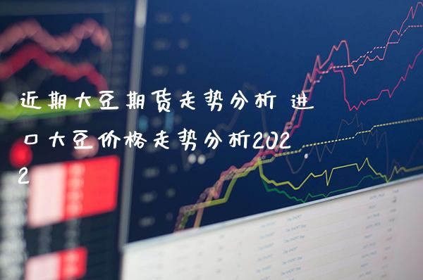近期大豆期货走势分析 进口大豆价格走势分析2022_https://www.gnhpgy.com_道指期货_第1张