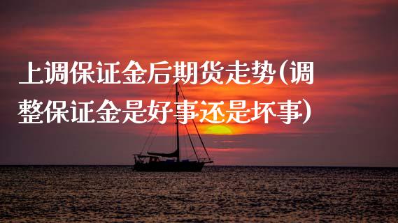 上调保证金后期货走势(调整保证金是好事还是坏事)_https://www.gzbbqc.com_德指期货_第1张