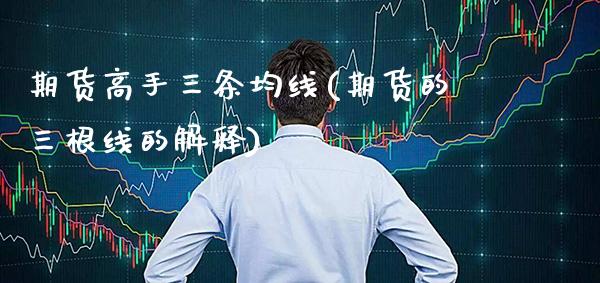 期货高手三条均线(期货的三根线的解释)_https://www.gzbbqc.com_德指期货_第1张