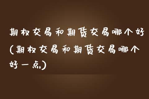 期权交易和期货交易哪个好(期权交易和期货交易哪个好一点)_https://www.gzbbqc.com_纳指期货_第1张