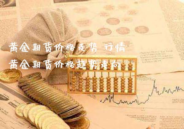 黄金期货价格走势 行情 黄金期货价格趋势走向_https://www.gzbbqc.com_黄金期货_第1张