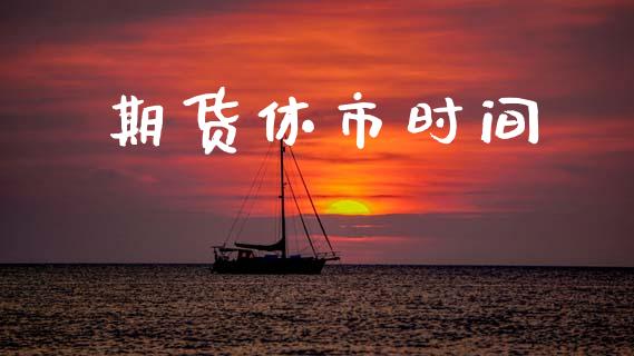 期货休市时间_https://www.gzbbqc.com_道指期货_第1张